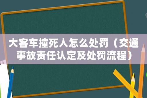 大客車撞死人怎么處罰（交通事故責任認定及處罰流程）
