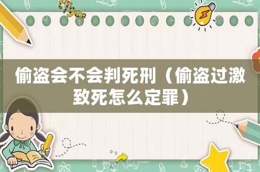 偷盜會(huì)不會(huì)判死刑（偷盜過(guò)激致死怎么定罪）