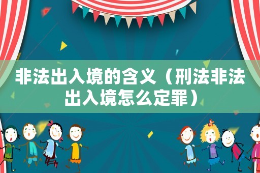 非法出入境的含義（刑法非法出入境怎么定罪）