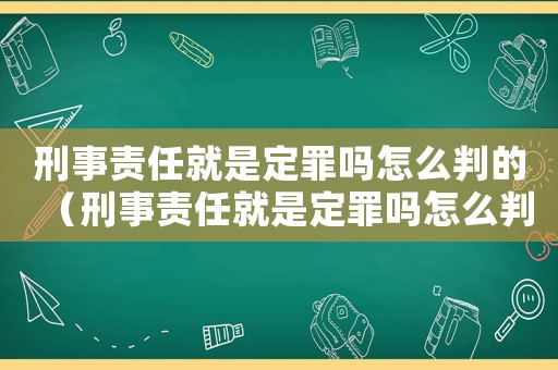 刑事責任就是定罪嗎怎么判的（刑事責任就是定罪嗎怎么判）
