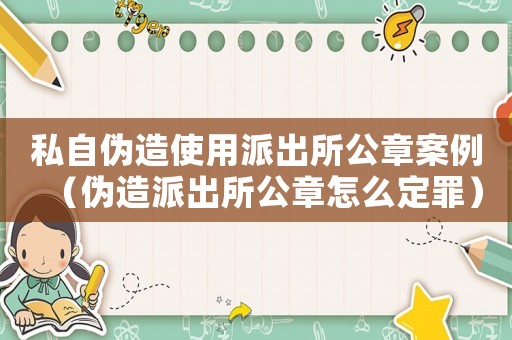私自偽造使用派出所公章案例（偽造派出所公章怎么定罪）