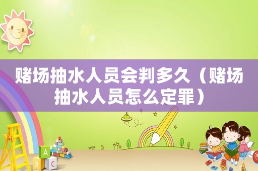 賭場抽水人員會判多久（賭場抽水人員怎么定罪）