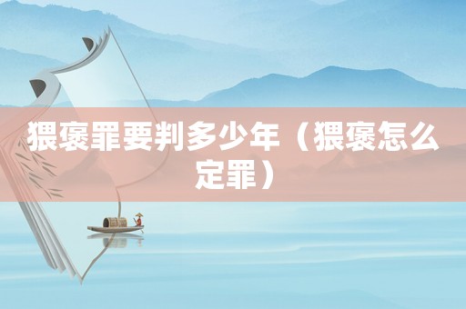 猥褒罪要判多少年（猥褒怎么定罪）