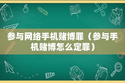 參與網絡手機賭博罪（參與手機賭博怎么定罪）