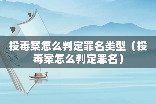 投毒案怎么判定罪名類型（投毒案怎么判定罪名）