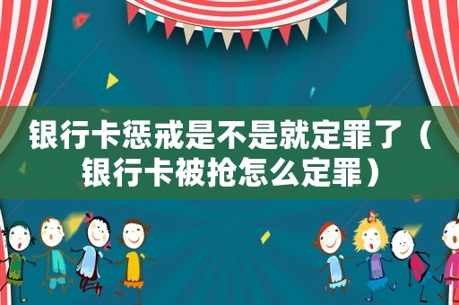 銀行卡懲戒是不是就定罪了（銀行卡被搶怎么定罪）