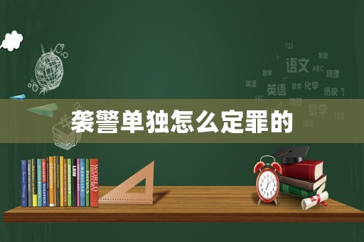 襲警單獨(dú)怎么定罪的