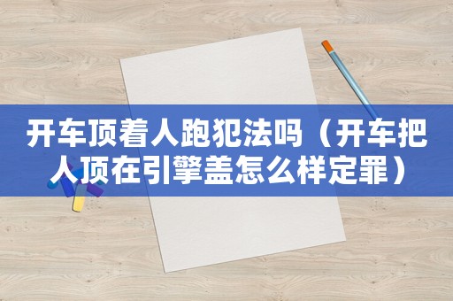 開車頂著人跑犯法嗎（開車把人頂在引擎蓋怎么樣定罪）