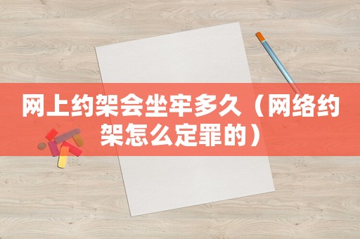 網(wǎng)上約架會坐牢多久（網(wǎng)絡約架怎么定罪的）
