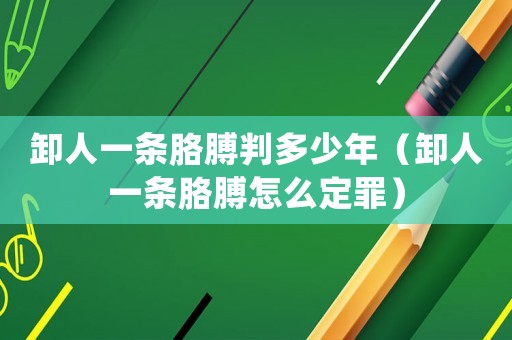 卸人一條胳膊判多少年（卸人一條胳膊怎么定罪）
