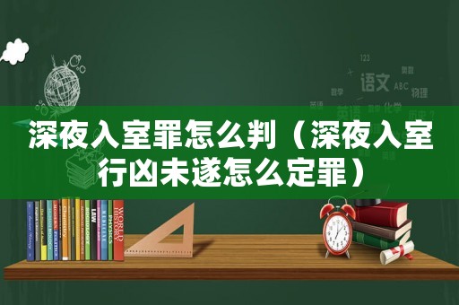 深夜入室罪怎么判（深夜入室行兇未遂怎么定罪）