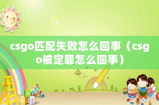 csgo匹配失敗怎么回事（csgo被定罪怎么回事）