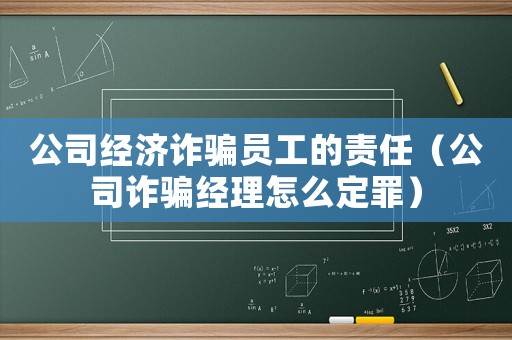 公司經濟詐騙員工的責任（公司詐騙經理怎么定罪）