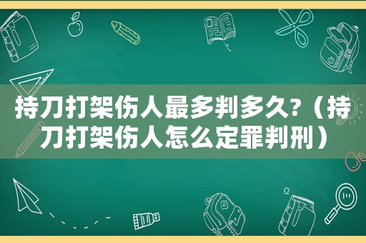 持刀打架傷人最多判多久?（持刀打架傷人怎么定罪判刑）