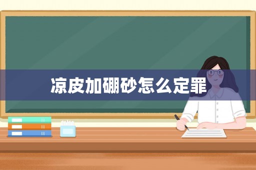 涼皮加硼砂怎么定罪