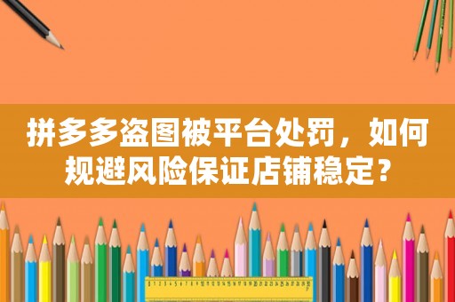 拼多多盜圖被平臺處罰，如何規避風險保證店鋪穩定？