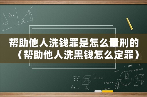 幫助他人洗錢罪是怎么量刑的（幫助他人洗黑錢怎么定罪）