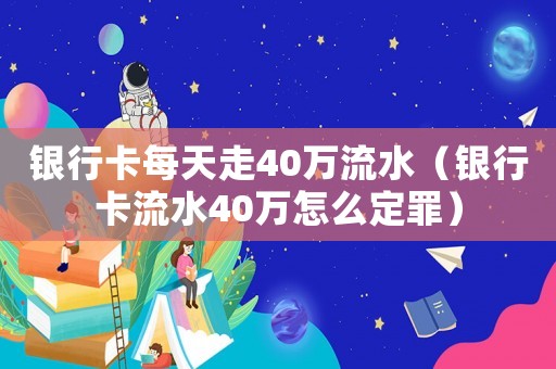 銀行卡每天走40萬流水（銀行卡流水40萬怎么定罪）