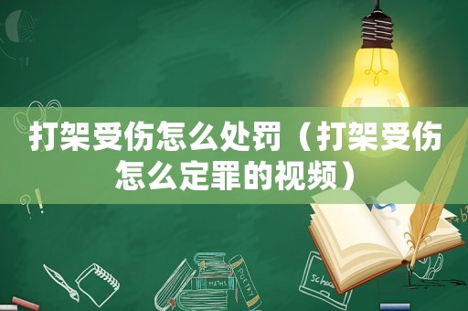 打架受傷怎么處罰（打架受傷怎么定罪的視頻）