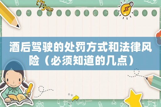 酒后駕駛的處罰方式和法律風(fēng)險(xiǎn)（必須知道的幾點(diǎn)）