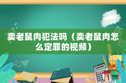 賣老鼠肉犯法嗎（賣老鼠肉怎么定罪的視頻）