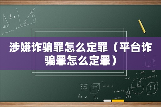 涉嫌詐騙罪怎么定罪（平臺詐騙罪怎么定罪）