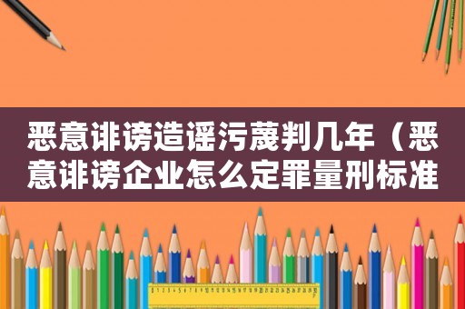 惡意誹謗造謠污蔑判幾年（惡意誹謗企業怎么定罪量刑標準）