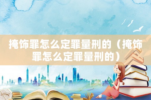 掩飾罪怎么定罪量刑的（掩飾罪怎么定罪量刑的）