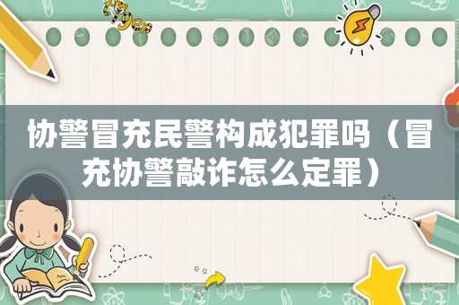協警冒充民警構成犯罪嗎（冒充協警敲詐怎么定罪）