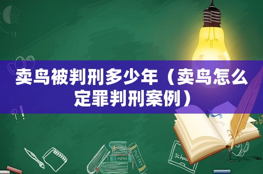 賣鳥被判刑多少年（賣鳥怎么定罪判刑案例）