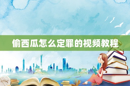 偷西瓜怎么定罪的視頻教程