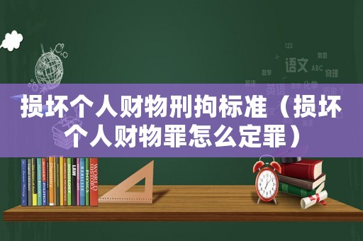 損壞個人財物刑拘標準（損壞個人財物罪怎么定罪）