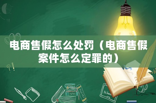電商售假怎么處罰（電商售假案件怎么定罪的）