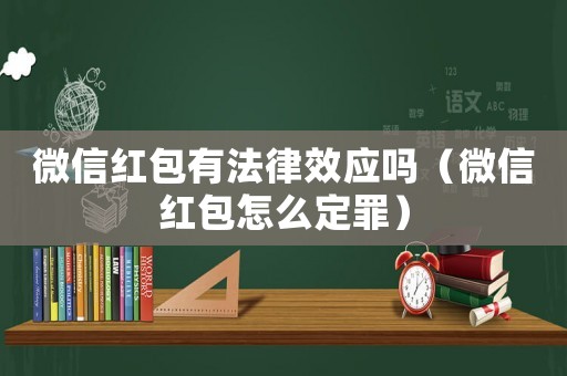 微信紅包有法律效應嗎（微信紅包怎么定罪）
