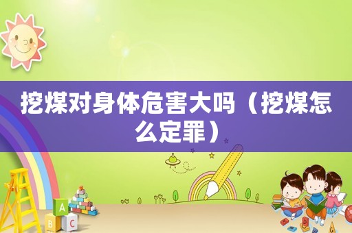 挖煤對身體危害大嗎（挖煤怎么定罪）