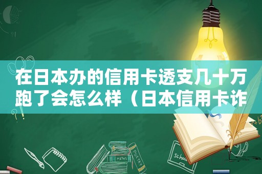 在日本辦的信用卡透支幾十萬跑了會怎么樣（日本信用卡詐騙定罪怎么定）