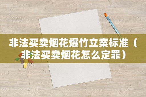 非法買賣煙花爆竹立案標準（非法買賣煙花怎么定罪）