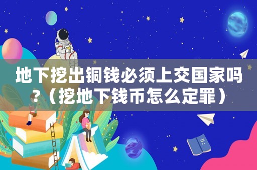地下挖出銅錢必須上交國(guó)家嗎?（挖地下錢幣怎么定罪）