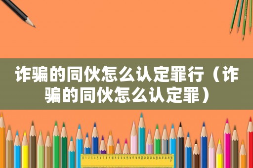 詐騙的同伙怎么認定罪行（詐騙的同伙怎么認定罪）