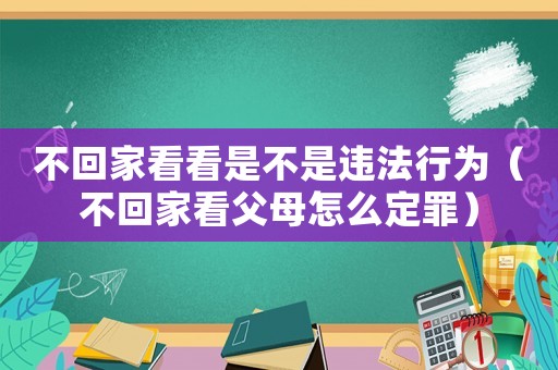 不回家看看是不是違法行為（不回家看父母怎么定罪）