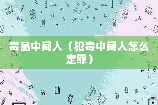 毒品中間人（犯毒中間人怎么定罪）