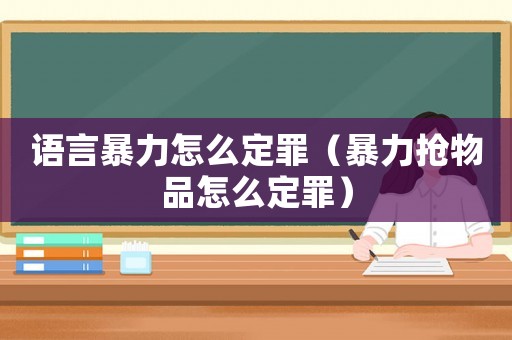 語言暴力怎么定罪（暴力搶物品怎么定罪）