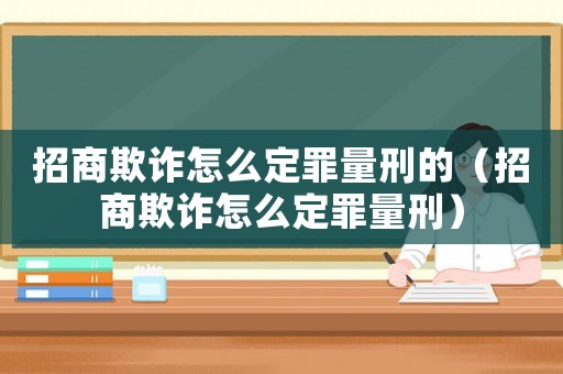 招商欺詐怎么定罪量刑的（招商欺詐怎么定罪量刑）