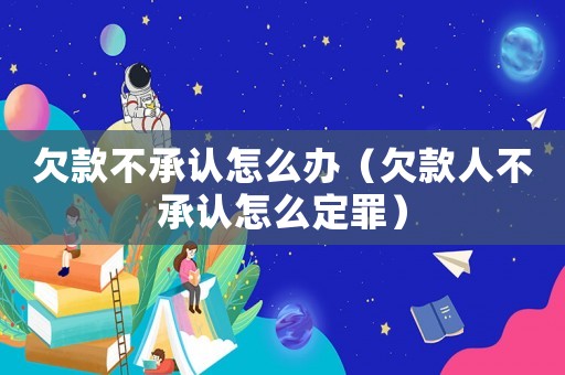 欠款不承認怎么辦（欠款人不承認怎么定罪）