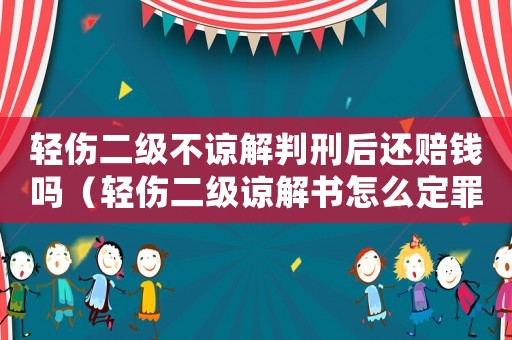 輕傷二級不諒解判刑后還賠錢嗎（輕傷二級諒解書怎么定罪）