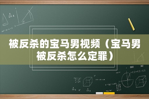 被反殺的寶馬男視頻（寶馬男被反殺怎么定罪）