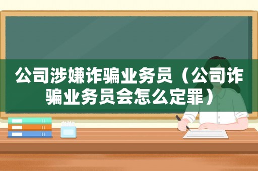 公司涉嫌詐騙業務員（公司詐騙業務員會怎么定罪）