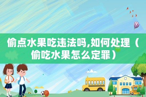 偷點水果吃違法嗎,如何處理（偷吃水果怎么定罪）