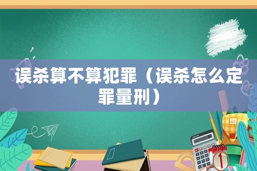 誤殺算不算犯罪（誤殺怎么定罪量刑）