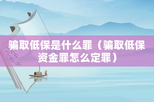 騙取低保是什么罪（騙取低保資金罪怎么定罪）
